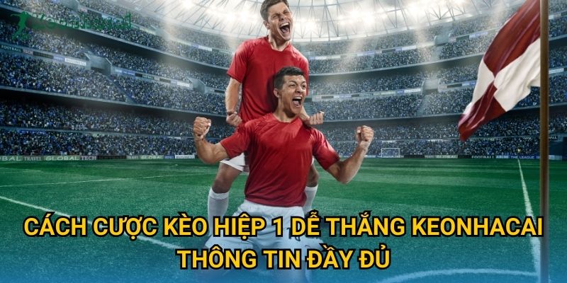 Cách cược kèo hiệp 1 dễ thắng Keonhacai thông tin đầy đủ Cách cược kèo hiệp 1 dễ thắng Keonhacai thông tin đầy đủ