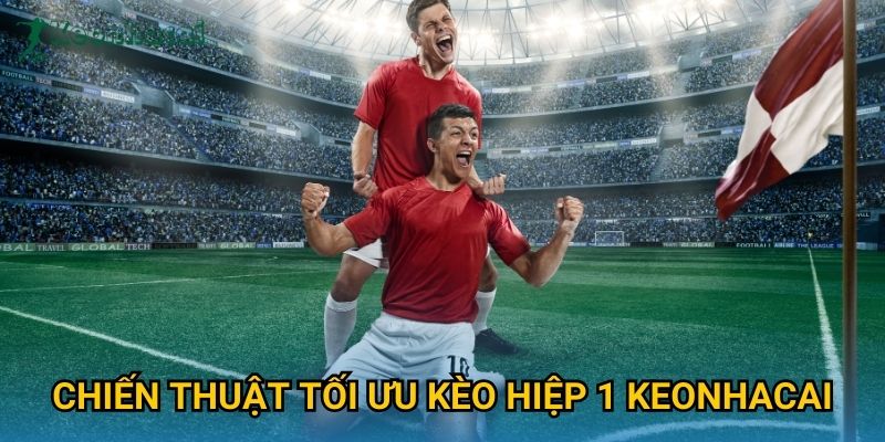 Chiến thuật tối ưu kèo hiệp 1 Keonhacai Chiến thuật tối ưu kèo hiệp 1 Keonhacai