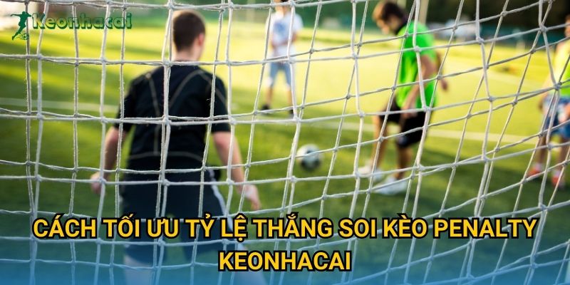 Cách tối ưu tỷ lệ thắng soi kèo penalty Keonhacai