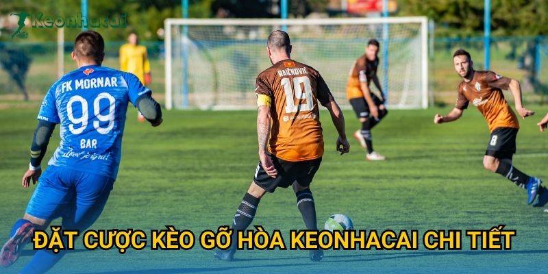 Đặt cược kèo gỡ hòa Keonhacai chi tiết