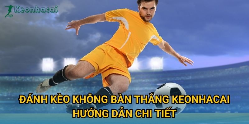 Đánh kèo không bàn thắng Keonhacai hướng dẫn chi tiết Đánh kèo không bàn thắng Keonhacai hướng dẫn chi tiết