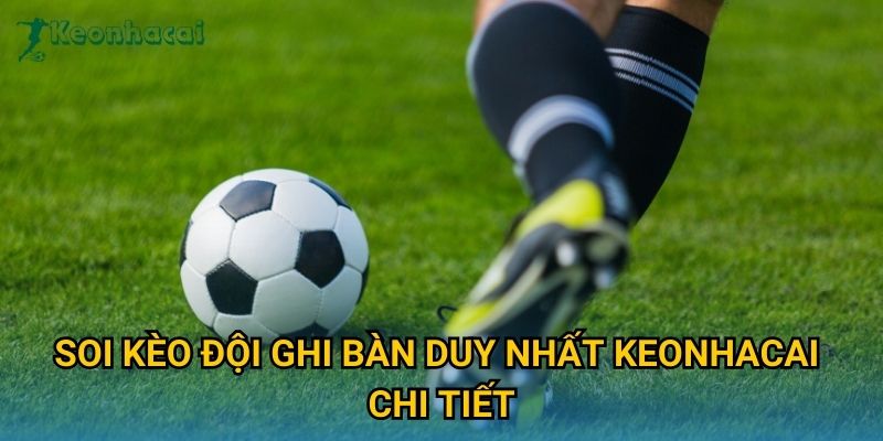 Soi kèo đội ghi bàn duy nhất Keonhacai chi tiết