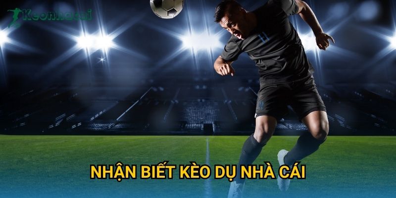 Nhận biết kèo dụ nhà cái Keonhacai – Tránh bẫy kèo và tối ưu lợi nhuận