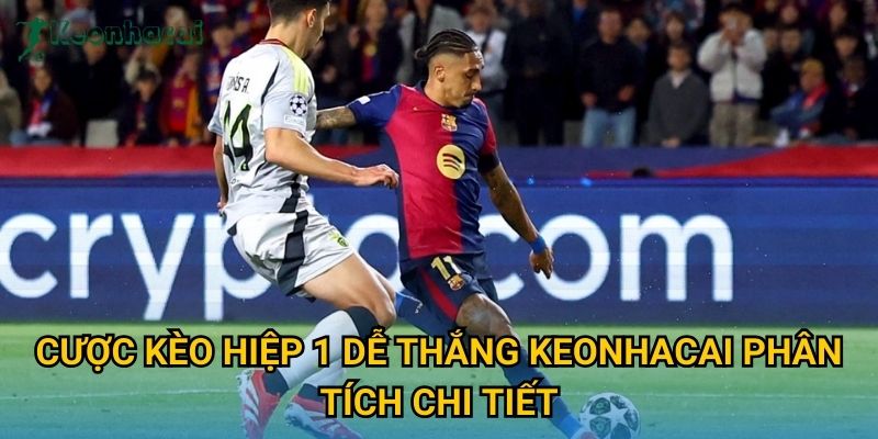 Cược kèo hiệp 1 dễ thắng Keonhacai phân tích chi tiết