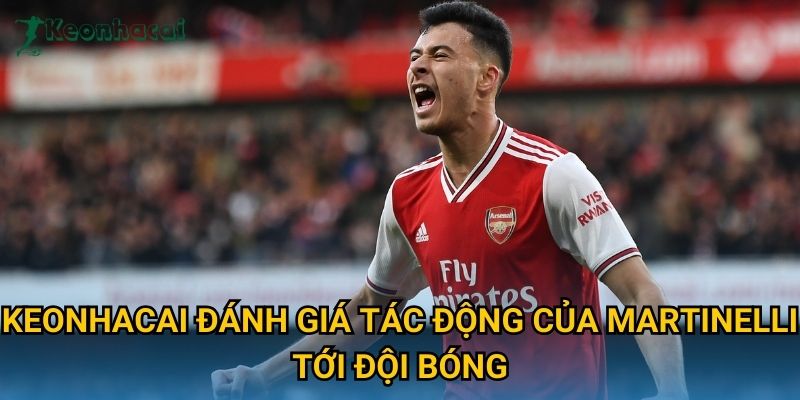 Keonhacai đánh giá tác động của Martinelli tới đội bóng