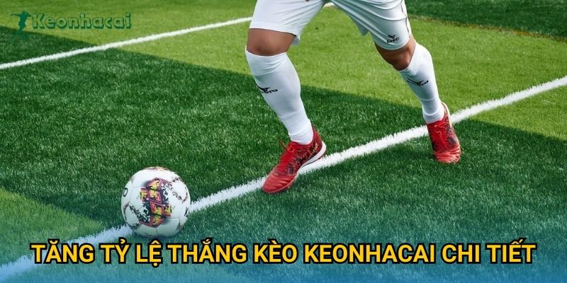 Tăng tỷ lệ thắng kèo Keonhacai chi tiết