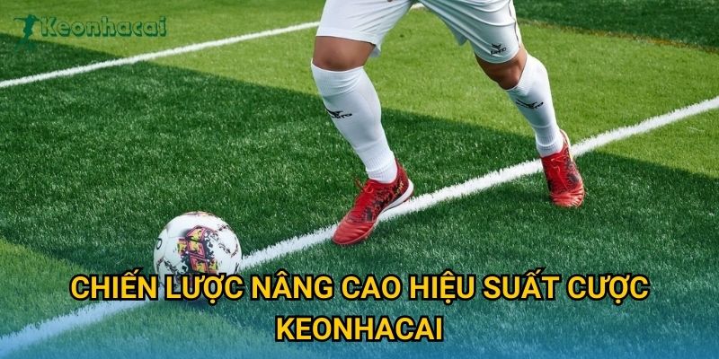 Chiến lược nâng cao hiệu suất cược Keonhacai
