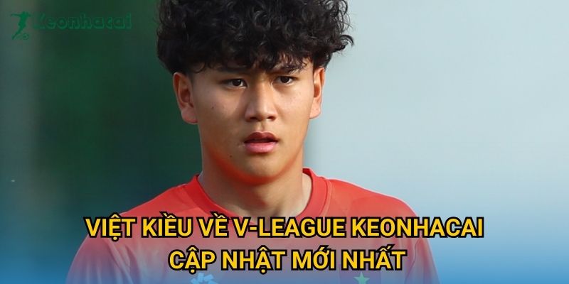 Việt Kiều về V-League Keonhacai cập nhật mới nhất