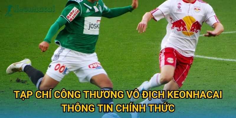Tạp chí Công Thương vô địch Keonhacai thông tin chính thức