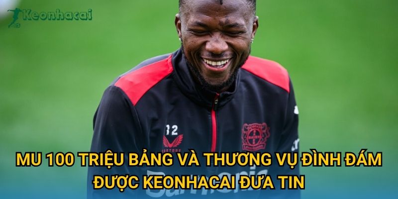 MU 100 triệu bảng và thương vụ đình đám được Keonhacai đưa tin
