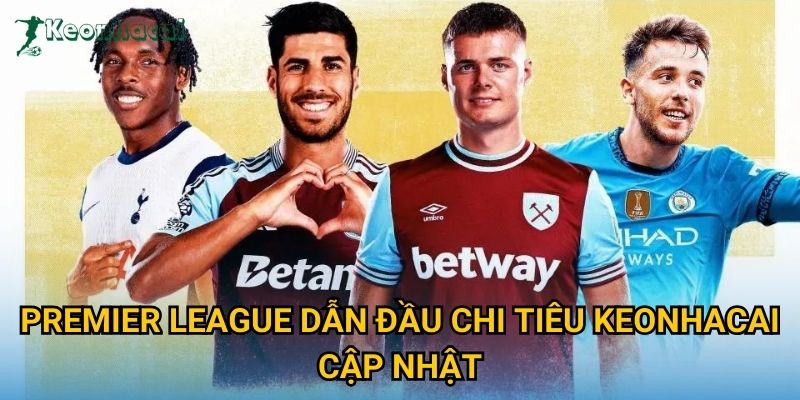 Premier League dẫn đầu chi tiêu Keonhacai cập nhật Premier League dẫn đầu chi tiêu Keonhacai cập nhật