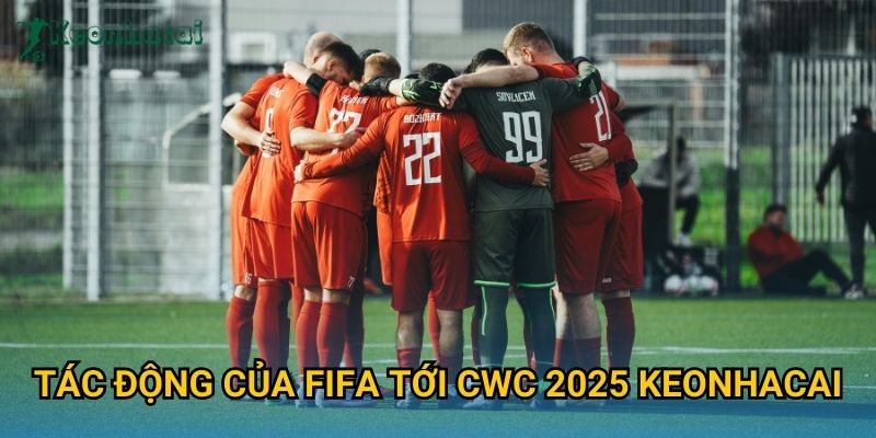 Tác động của FIFA tới CWC 2025 Keonhacai