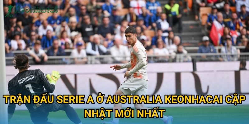 Trận đấu Serie A ở Australia Keonhacai cập nhật mới nhất Trận đấu Serie A ở Australia Keonhacai cập nhật mới nhất