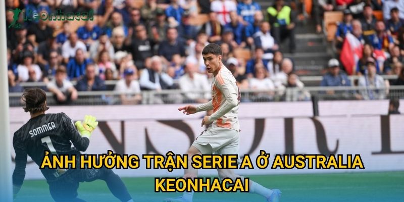 Ảnh hưởng trận Serie A ở Australia Keonhacai Ảnh hưởng trận Serie A ở Australia Keonhacai
