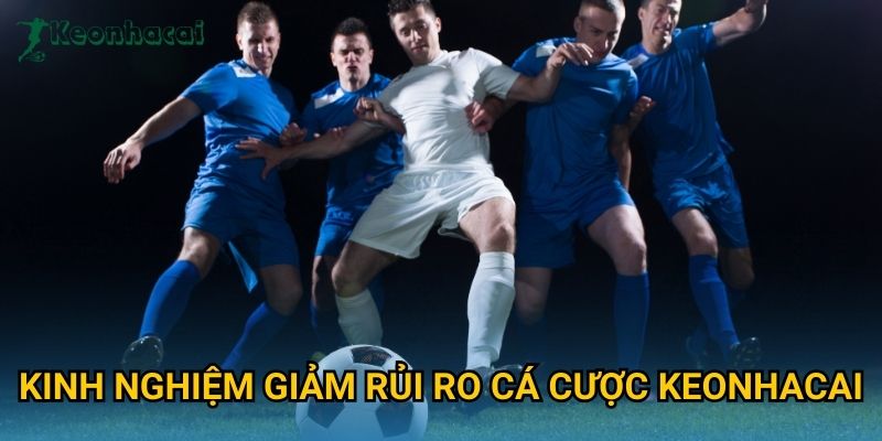 Kinh nghiệm giảm rủi ro cá cược Keonhacai