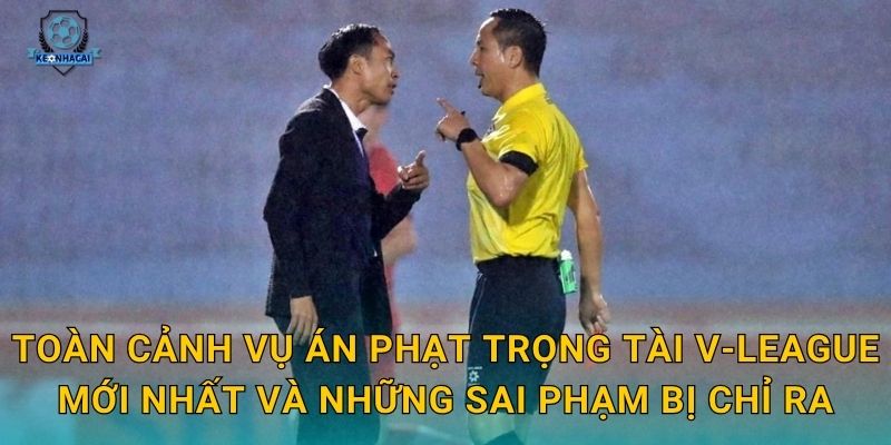 Toàn cảnh vụ án phạt trọng tài V-League mới nhất và những sai phạm bị chỉ ra