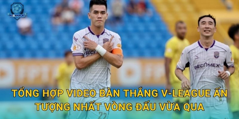 Tổng hợp video bàn thắng V-League ấn tượng nhất vòng đấu vừa qua