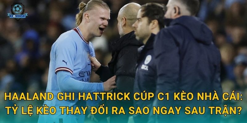 Haaland ghi hattrick Cúp C1 Kèo nhà cái: Tỷ lệ kèo thay đổi ra sao ngay sau trận?