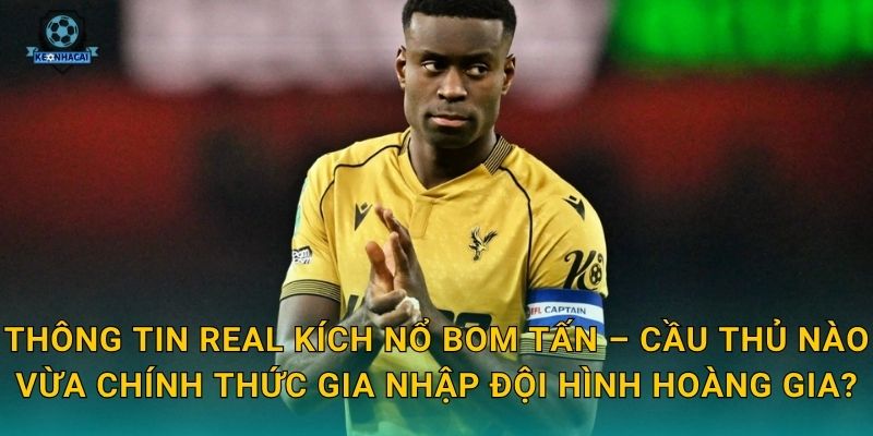 Thông tin Real kích nổ bom tấn – Cầu thủ nào vừa chính thức gia nhập đội hình Hoàng gia?