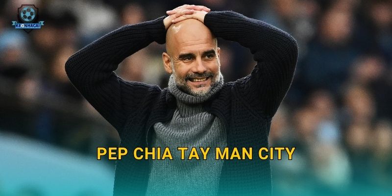 Pep chia tay Man City: Kết thúc một kỷ nguyên vàng son và phân tích tác động từ Kèo nhà cái