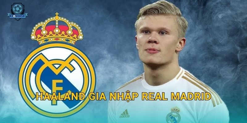 Haaland gia nhập Real Madrid: Thương vụ bom tấn thế kỷ và những phân tích nóng từ Kèo nhà cái