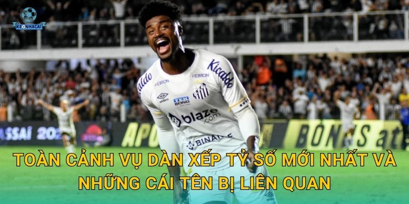 Toàn cảnh vụ dàn xếp tỷ số mới nhất và những cái tên bị liên quan