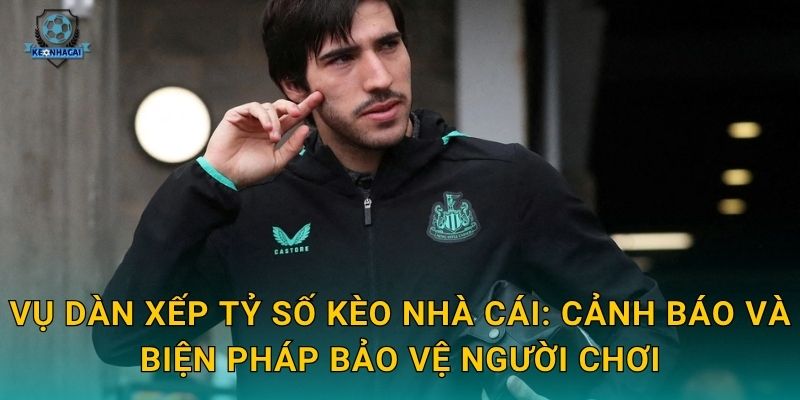 Vụ dàn xếp tỷ số Kèo nhà cái: Cảnh báo và biện pháp bảo vệ người chơi