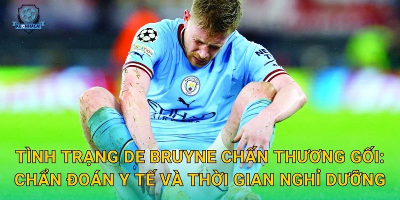 Tình trạng De Bruyne chấn thương gối: Chẩn đoán y tế và thời gian nghỉ dưỡng