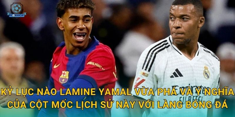 Kỷ lục nào Lamine Yamal vừa phá và ý nghĩa của cột mốc lịch sử này với làng bóng đá