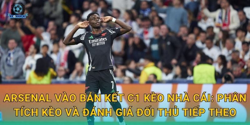 Arsenal vào bán kết C1 Kèo nhà cái: Phân tích kèo và đánh giá đối thủ tiếp theo
