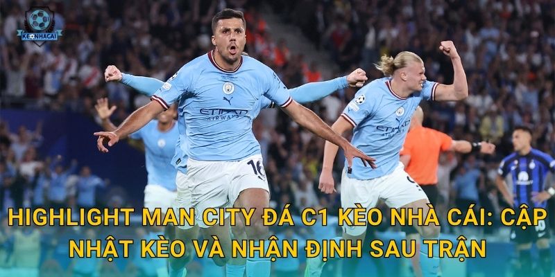 Highlight Man City đá C1 Kèo nhà cái: Cập nhật kèo và nhận định sau trận