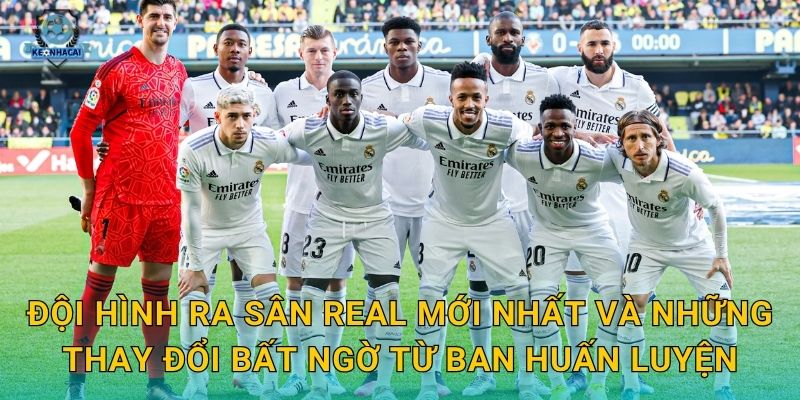 Đội hình ra sân Real mới nhất và những thay đổi bất ngờ từ ban huấn luyện