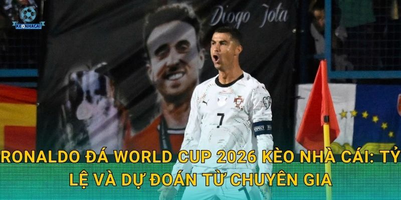 Ronaldo đá World Cup 2026 Kèo nhà cái: Tỷ lệ và dự đoán từ chuyên gia