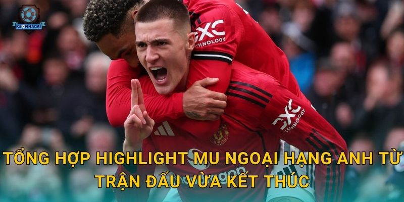 Tổng hợp highlight MU Ngoại hạng Anh từ trận đấu vừa kết thúc