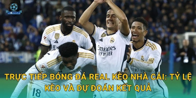 Trực tiếp bóng đá Real Kèo nhà cái: Tỷ lệ kèo và dự đoán kết quả