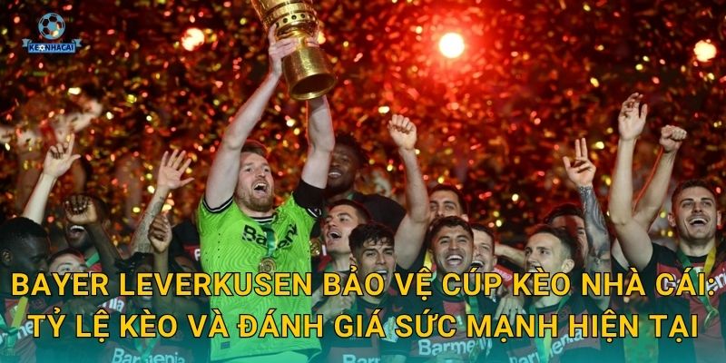 Bayer Leverkusen bảo vệ cúp Kèo nhà cái: Tỷ lệ kèo và đánh giá sức mạnh hiện tại