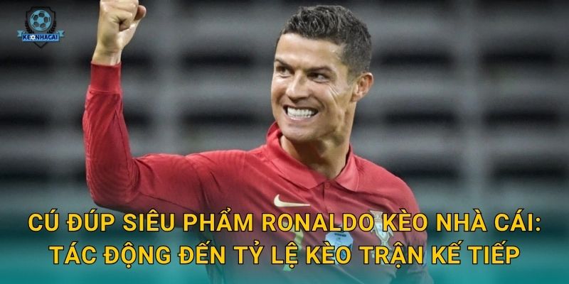 Cú đúp siêu phẩm Ronaldo Kèo nhà cái: Tác động đến tỷ lệ kèo trận kế tiếp