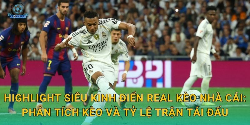Highlight siêu kinh điển Real Kèo nhà cái: Phân tích kèo và tỷ lệ trận tái đấu