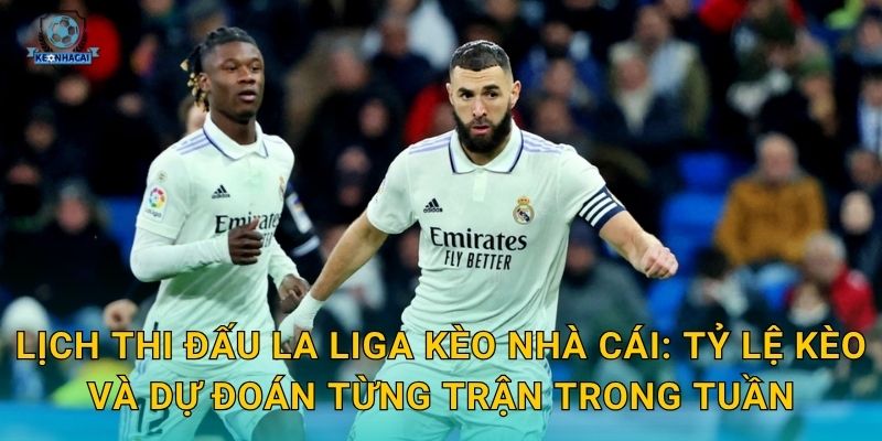 Lịch thi đấu La Liga Kèo nhà cái: Tỷ lệ kèo và dự đoán từng trận trong tuần