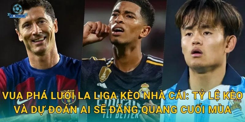 Vua phá lưới La Liga Kèo nhà cái: Tỷ lệ kèo và dự đoán ai sẽ đăng quang cuối mùa