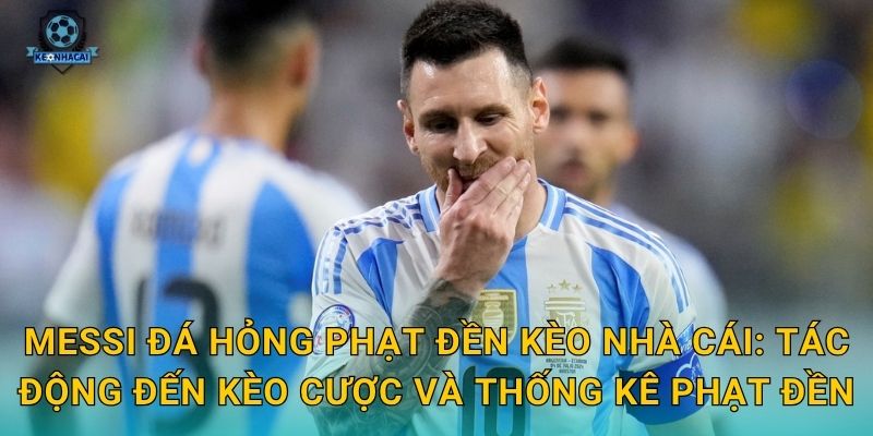 Messi đá hỏng phạt đền Kèo nhà cái: Tác động đến kèo cược và thống kê phạt đền